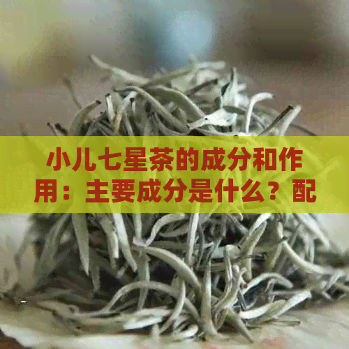 小儿七星茶的成分和作用：主要成分是什么？配方和疗效如何？请告诉我。