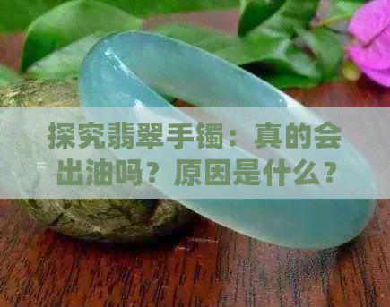 探究翡翠手镯：真的会出油吗？原因是什么？