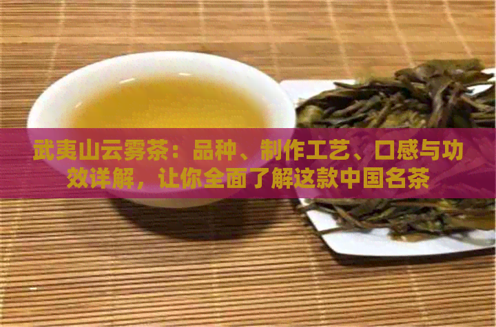 武夷山云雾茶：品种、制作工艺、口感与功效详解，让你全面了解这款中国名茶