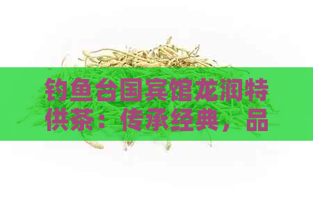 钓鱼台国宾馆龙润特供茶：传承经典，品味非凡