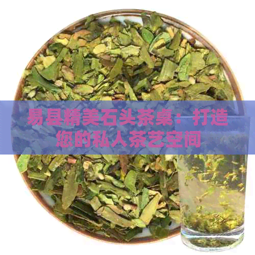 易县精美石头茶桌：打造您的私人茶艺空间