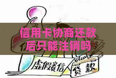 信用卡协商还款后只能注销吗