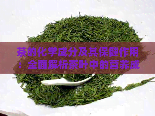 茶的化学成分及其保健作用：全面解析茶叶中的营养成分及其对人体健的益处