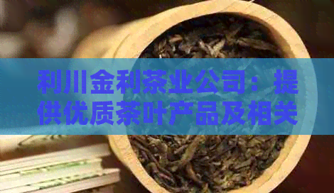 利川金利茶业公司：提供优质茶叶产品及相关服务的全方位解决方案