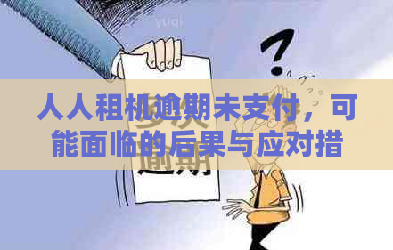 人人租机逾期未支付，可能面临的后果与应对措