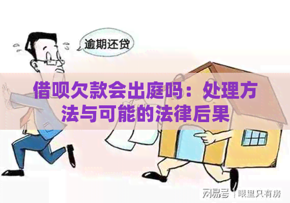 借呗欠款会出庭吗：处理方法与可能的法律后果