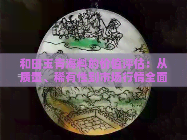 和田玉青海料的价值评估：从质量、稀有性到市场行情全面解析