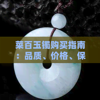 菜百玉镯购买指南：品质、价格、保养全方位解析，是否值得购买？