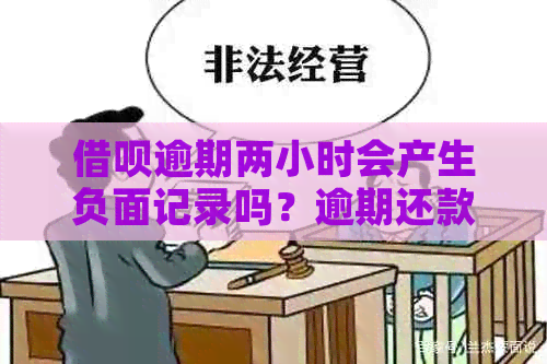 借呗逾期两小时会产生负面记录吗？逾期还款的后果与解决方法