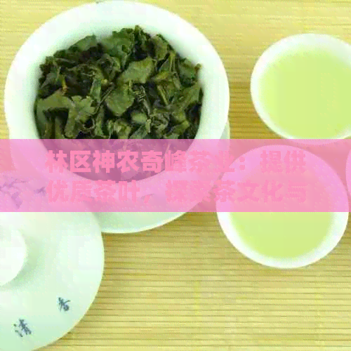 林区神农奇峰茶业：提供优质茶叶，探索茶文化与历