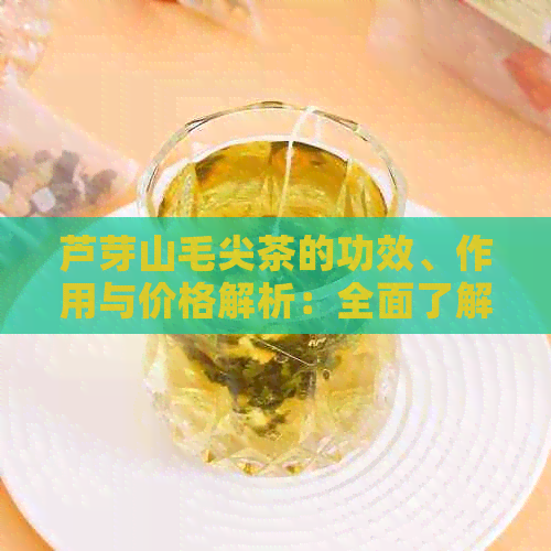 芦芽山毛尖茶的功效、作用与价格解析：全面了解这款绿茶的魅力