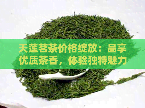 天莲茗茶价格绽放：品享优质茶香，体验独特魅力