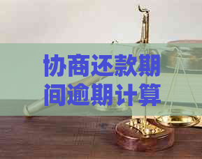 协商还款期间逾期计算方法全面解析：如何确定罚息、利息及滞纳金？