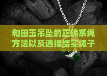 和田玉吊坠的正确系绳方法以及选择结实绳子的建议，让你轻松搭配各种服饰