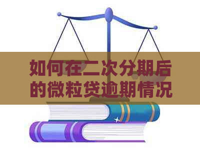 如何在二次分期后的微粒贷逾期情况下解决问题