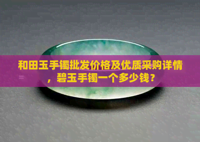 和田玉手镯批发价格及优质采购详情，碧玉手镯一个多少钱？