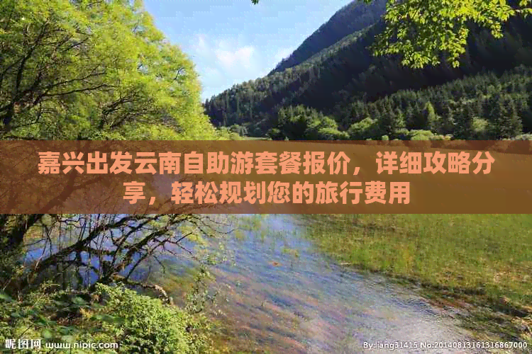 嘉兴出发云南自助游套餐报价，详细攻略分享，轻松规划您的旅行费用