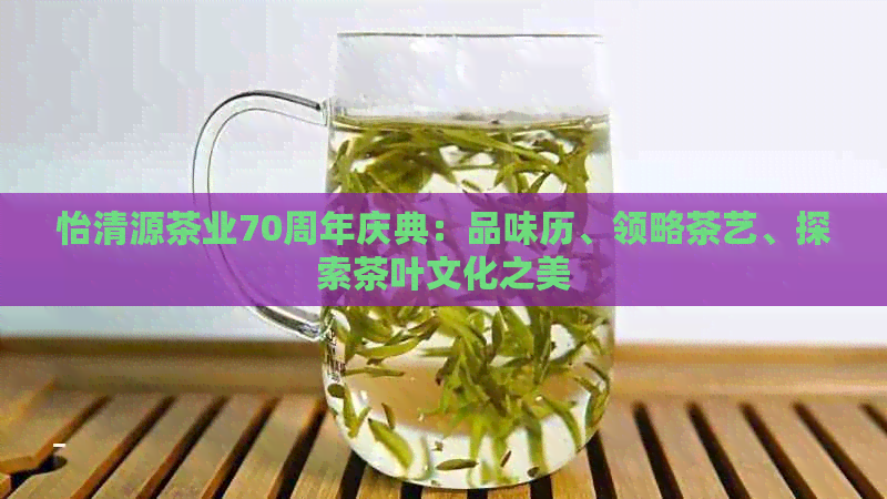 怡清源茶业70周年庆典：品味历、领略茶艺、探索茶叶文化之美