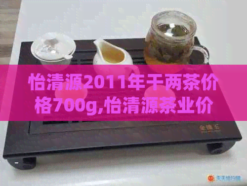 怡清源2011年干两茶价格700g,怡清源茶业价格