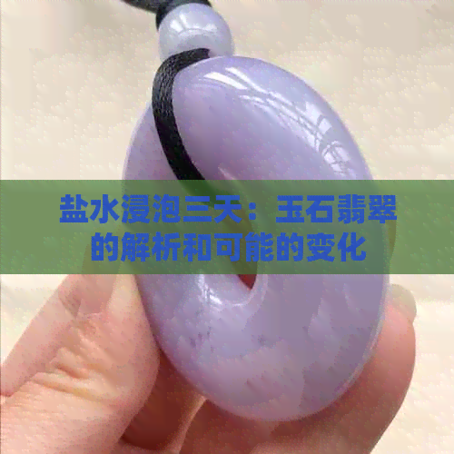 盐水浸泡三天：玉石翡翠的解析和可能的变化