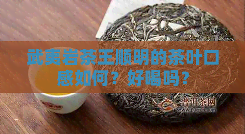 武夷岩茶王顺明的茶叶口感如何？好喝吗？