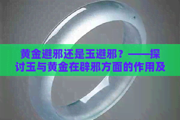 黄金避邪还是玉避邪？——探讨玉与黄金在辟邪方面的作用及区别