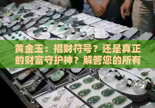 黄金玉：招财符号？还是真正的财富守护神？解答您的所有疑虑