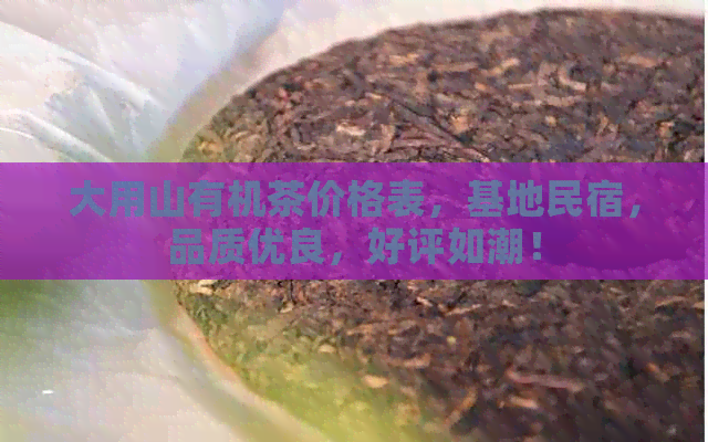 大用山有机茶价格表，基地民宿，品质优良，好评如潮！