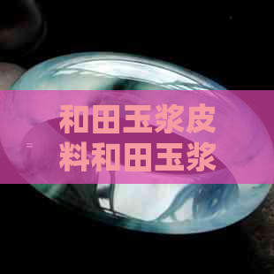 和田玉浆皮料和田玉浆料和田玉浆皮能盘成油皮吗？和田玉浆白料。