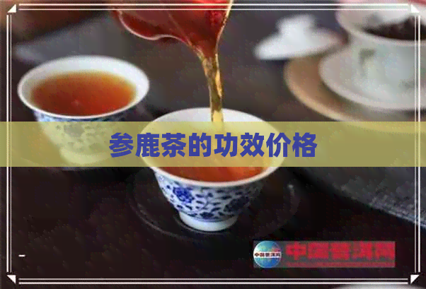 参鹿茶的功效价格