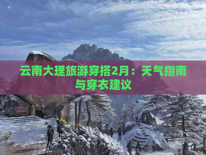 云南大理旅游穿搭2月：天气指南与穿衣建议