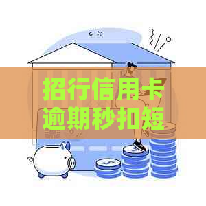 招行信用卡逾期秒扣短信：招商银行提醒信用卡逾期，即将立即扣款。