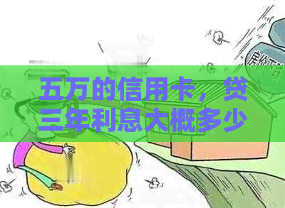 五万的信用卡，贷三年利息大概多少： 计算与理解你的信用卡债务成本