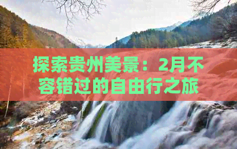 探索贵州美景：2月不容错过的自由行之旅