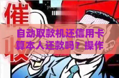 自动取款机还信用卡算本人还款吗？操作指南！