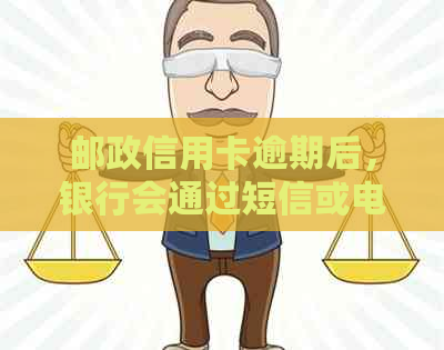 邮政信用卡逾期后，银行会通过短信或电话进行提醒吗？