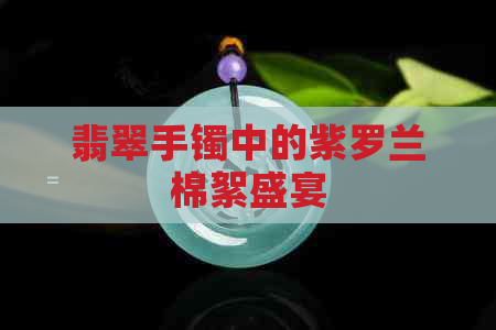 翡翠手镯中的紫罗兰棉絮盛宴