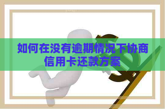 如何在没有逾期情况下协商信用卡还款方案