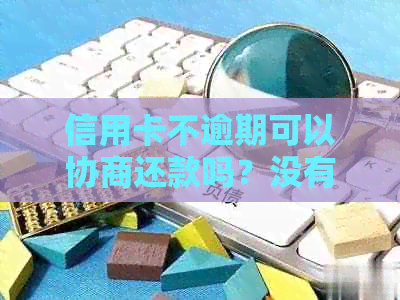 信用卡不逾期可以协商还款吗？没有逾期的信用卡被拒原因是什么？