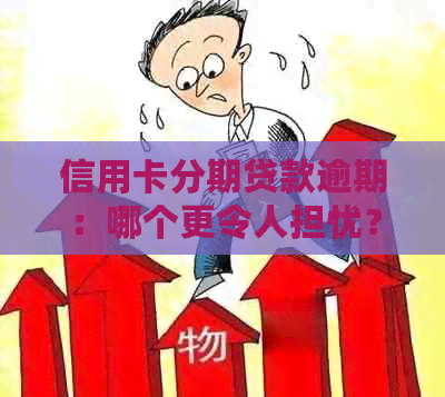 信用卡分期贷款逾期：哪个更令人担忧？