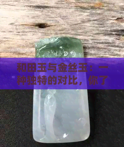 和田玉与金丝玉：一种独特的对比，你了解多少？