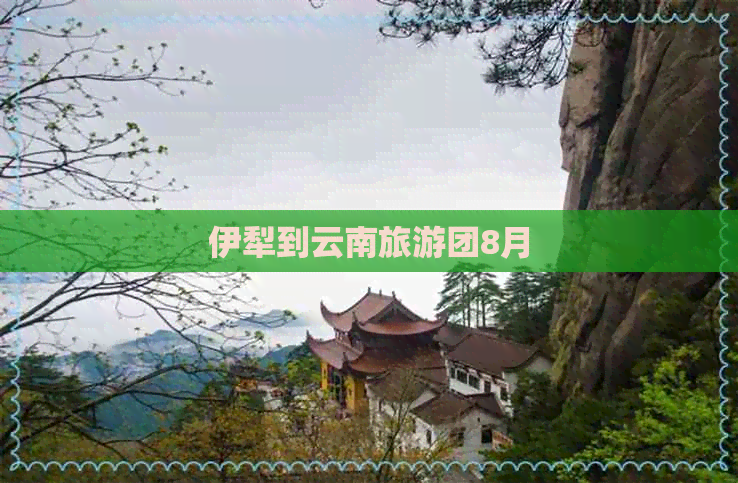 伊犁到云南旅游团8月