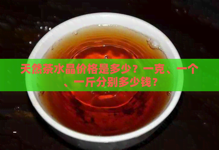 天然茶水晶价格是多少？一克、一个、一斤分别多少钱？