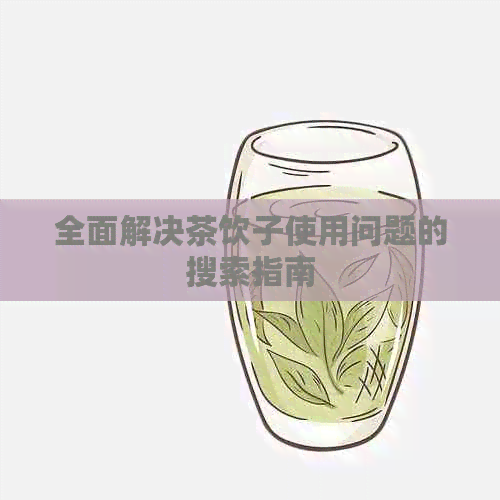 全面解决茶饮子使用问题的搜索指南