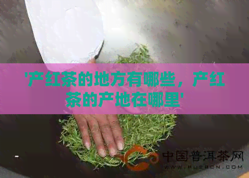 '产红茶的地方有哪些，产红茶的产地在哪里'