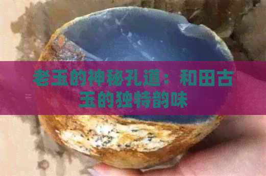 老玉的神秘孔道：和田古玉的独特韵味