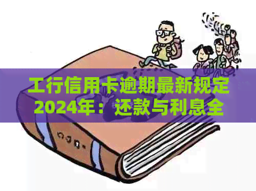 工行信用卡逾期最新规定2024年：还款与利息全解析