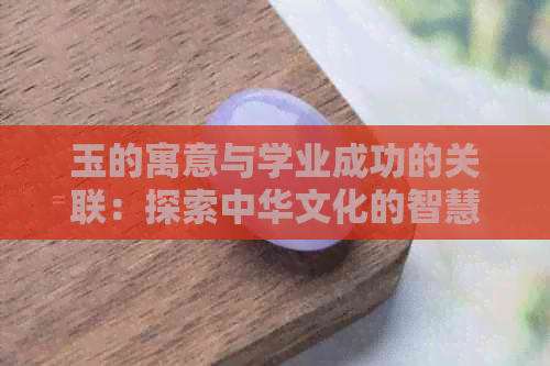 玉的寓意与学业成功的关联：探索中华文化的智慧与象征