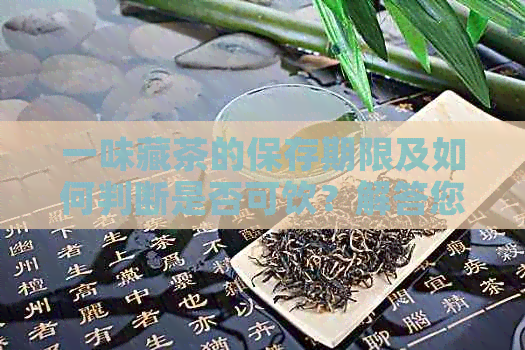 一味藏茶的保存期限及如何判断是否可饮？解答您的所有疑问！