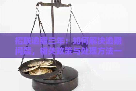 招联逾期三年：如何解决逾期问题，相关政策与处理方法一应俱全！